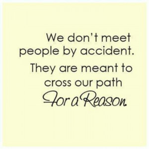 ... people by accident. They are meant to cross our paths for a reason