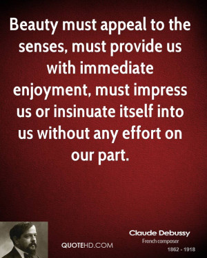 Beauty must appeal to the senses, must provide us with immediate ...