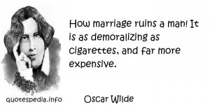 How marriage ruins a man! It is as demoralizing as cigarettes, and far ...