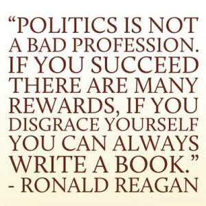 Politics is not a bad profession. If you succeed there are many ...