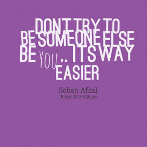 Quotes Picture: dont try to be someone else be you its way easier