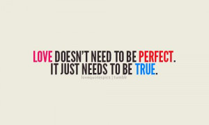 Love doesn’t need to be perfect. It just needs to be true.