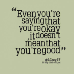 Even you\'re saying that you\'re okay , it doesn\'t mean that you\'re ...
