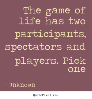 Quotes about life - The game of life has two participants, spectators ...