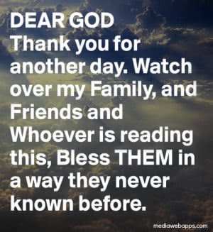 Dear God, thank you for another day. Watch over my family and friends ...