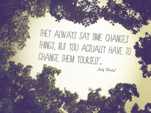 ... time changes things, but you actually have to change them yourself