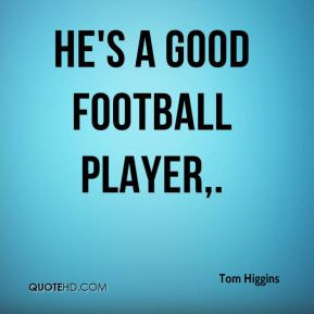 Tom Higgins - He's a good football player,.