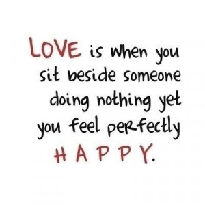 love is when you sit beside someone doingnothing yet you feel ...