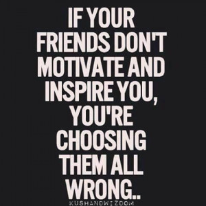 Choose your friends wisely.