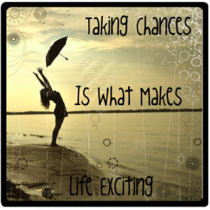 Taking Chances Is What Making Life Exciting by xoluvmeganxo on ...