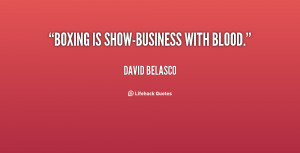 ... quotespictures.com/boxing-is-show-business-with-blood-david-belasco