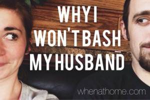 don’t bash my husband because I cherish our marriage. I don’t ...