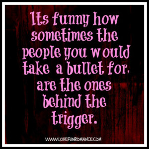 The people you would take a bullet for are the ones behind the trigger