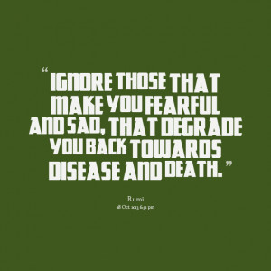 ... you fearful and sad, that degrade you back towards disease and death
