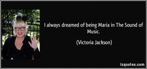 ... dreamed of being Maria in The Sound of Music. - Victoria Jackson