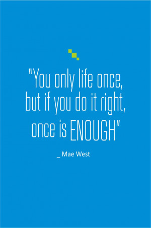 Life Quotes You only live once but if you do it right once is enough ...