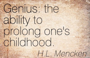 Genius, The Ability To Prolong One’s Childhood. - H.L. Mencken
