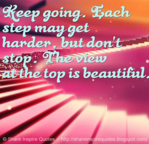 ... step may get harder, but don't stop. The view at the top is beautiful