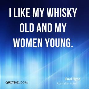 Errol Flynn - I like my whisky old and my women young.