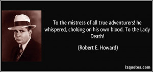 ... , choking on his own blood. To the Lady Death! - Robert E. Howard