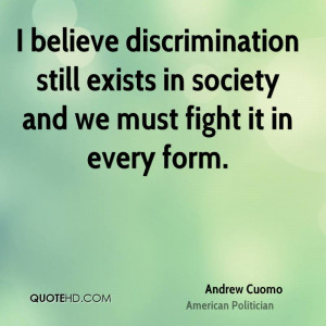 believe discrimination still exists in society and we must fight it ...