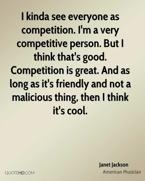 Janet Jackson - I kinda see everyone as competition. I'm a very ...