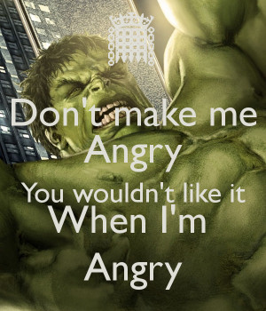 Don't make me Angry You wouldn't like it When I'm Angry