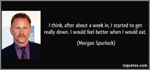 ... really down. I would feel better when I would eat. - Morgan Spurlock