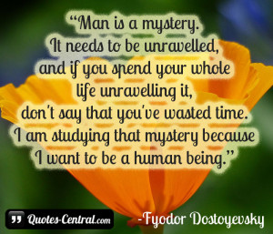 Man is a mystery. It needs to be unravelled, and if you spend your ...