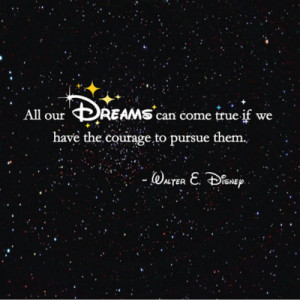 All dreams can come true if we have the courage to pursue them ...