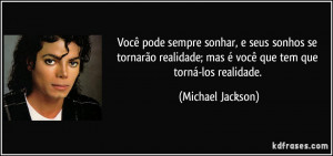 ... ; mas é você que tem que torná-los realidade. (Michael Jackson