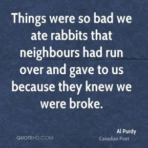 Al Purdy - Things were so bad we ate rabbits that neighbours had run ...