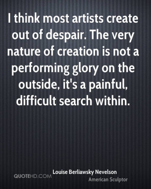 think most artists create out of despair. The very nature of ...