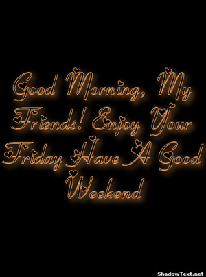 Good Morning, My Friends! Enjoy Your Friday Have A Good Weekend 