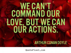 Arthur Conan Doyle Quotes - We can't command our love, but we can our ...