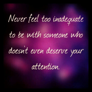Never feel too inadequate to be with someone who doesn't even deserve ...