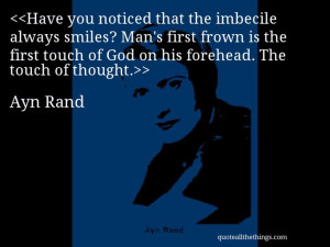 Ayn Rand - quote-Have you noticed that the imbecile always smiles? Man ...