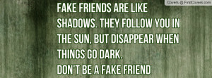 fake friends are like shadows. they follow you in the sun , Pictures ...