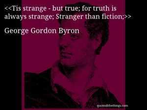George Gordon Byron - quote-Tis strange - but true; for truth is ...