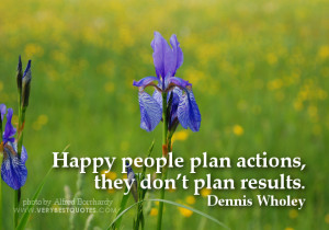 Happy people plan actions, they don’t plan results.