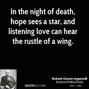 In the night of death, hope sees a star, and listening love can hear ...