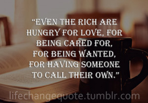 Even The Rich Are Hungry For Love, For Being Cared For, For Being ...
