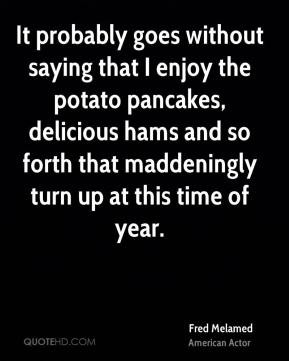 Fred Melamed - It probably goes without saying that I enjoy the potato ...