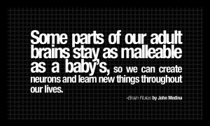 Brain Rules Quotes - Some parts of our adult brains stay as malleable ...