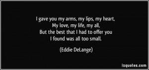 gave you my arms, my lips, my heart, My love, my life, my all, But ...