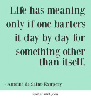 quote antoine de saint exupery life has meaning only if one barters