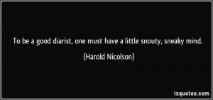 ... diarist, one must have a little snouty, sneaky mind. - Harold Nicolson