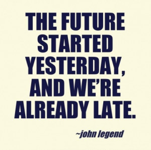 The future started yesterday and we're already late.