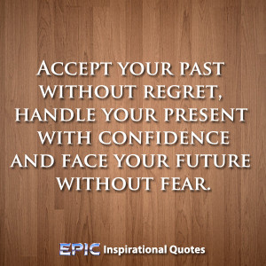 Accept your past without regret, handle your present with confidence ...