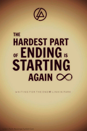 The hardest part of ending is starting again.' - lyrics from Linkin ...